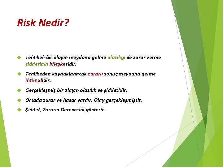 Risk Nedir? Tehlikeli bir olayın meydana gelme olasılığı ile zarar verme şiddetinin bileşkesidir. Tehlikeden