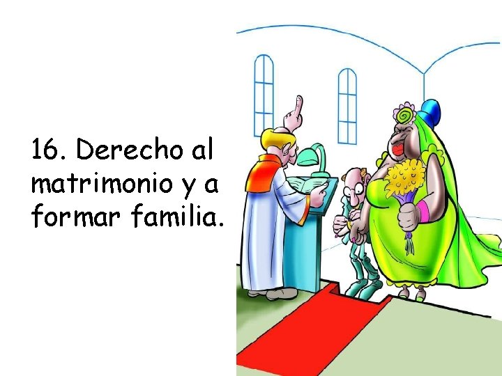 16. Derecho al matrimonio y a formar familia. 