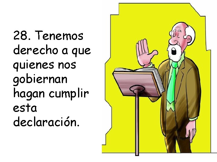 28. Tenemos derecho a que quienes nos gobiernan hagan cumplir esta declaración. 