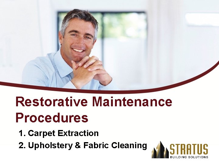 Restorative Maintenance Procedures 1. Carpet Extraction 2. Upholstery & Fabric Cleaning 