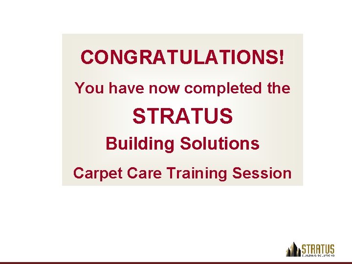 CONGRATULATIONS! You have now completed the STRATUS Building Solutions Carpet Care Training Session 