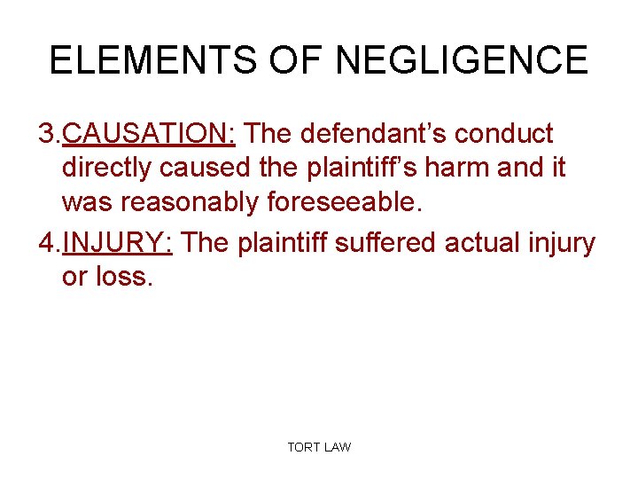 ELEMENTS OF NEGLIGENCE 3. CAUSATION: The defendant’s conduct directly caused the plaintiff’s harm and