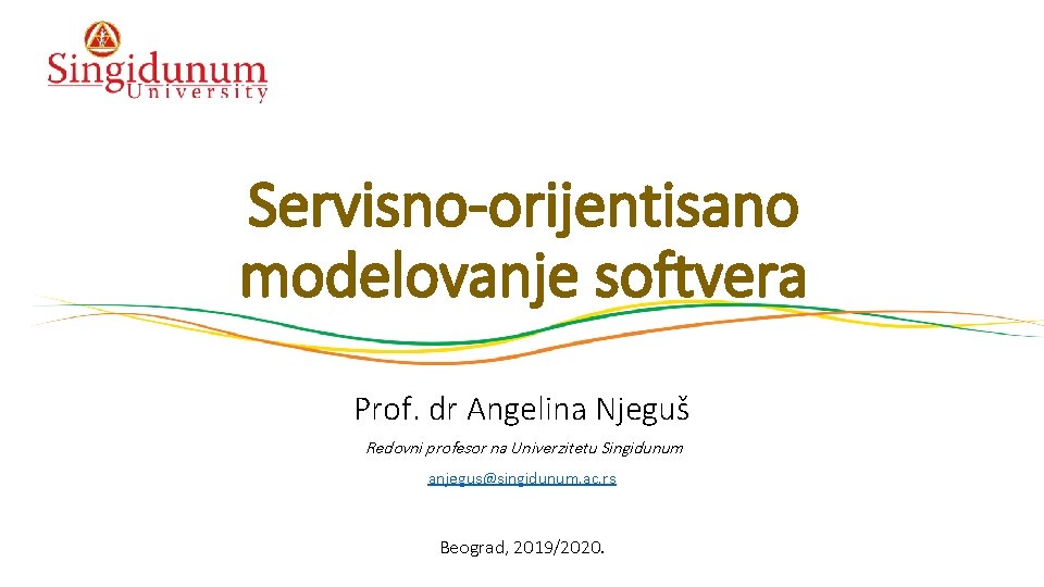 Servisno-orijentisano modelovanje softvera Prof. dr Angelina Njeguš Redovni profesor na Univerzitetu Singidunum anjegus@singidunum. ac.
