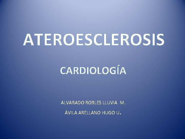 ATEROESCLEROSIS CARDIOLOGÍA ALVARADO ROBLES LLUVIA M. ÁVILA ARELLANO HUGO U . 