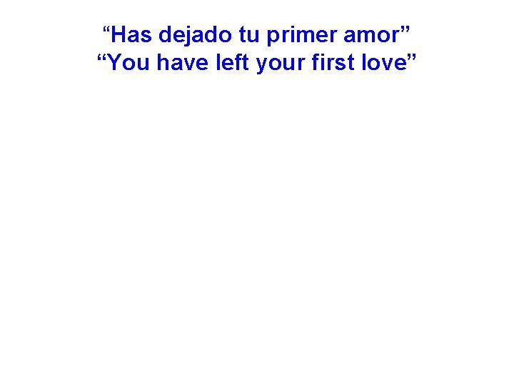 “Has dejado tu primer amor” “You have left your first love” 