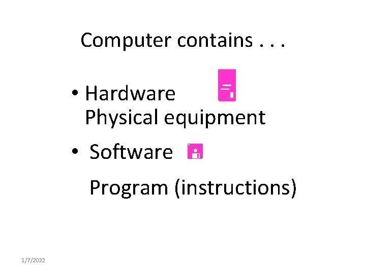 Computer contains. . . • Hardware Physical equipment • Software Program (instructions) 1/7/2022 Computer contains. . . • Hardware Physical equipment • Software Program (instructions) 1/7/2022