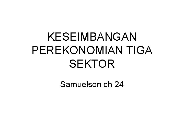 KESEIMBANGAN PEREKONOMIAN TIGA SEKTOR Samuelson ch 24 