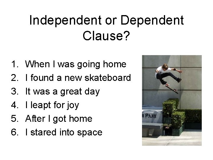 Independent or Dependent Clause? 1. 2. 3. 4. 5. 6. When I was going