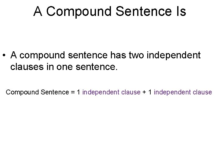 A Compound Sentence Is • A compound sentence has two independent clauses in one