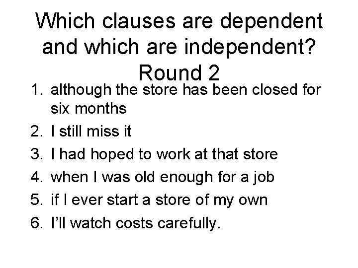 Which clauses are dependent and which are independent? Round 2 1. although the store