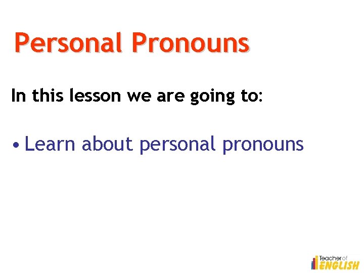 Personal Pronouns In this lesson we are going to: • Learn about personal pronouns