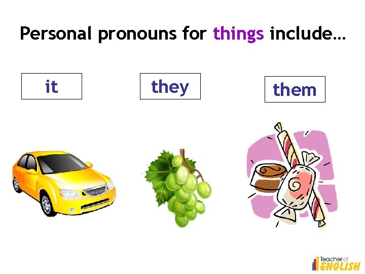 Personal pronouns for things include… it they them 