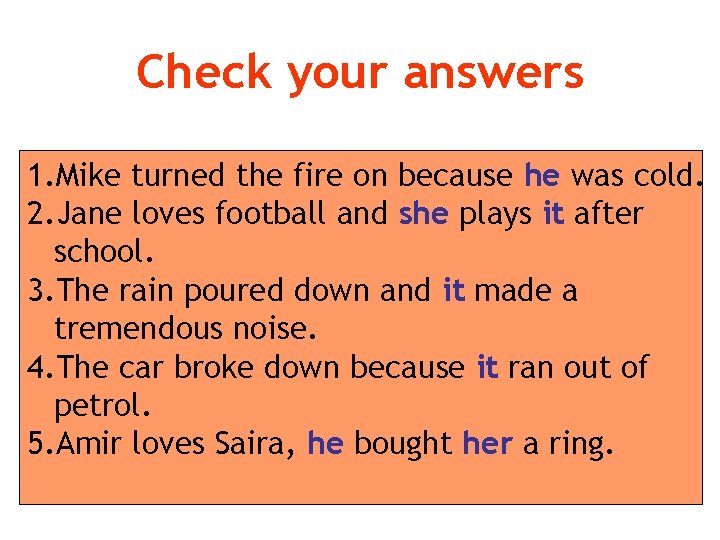 Check your answers 1. Mike turned the fire on because he was cold. 2.
