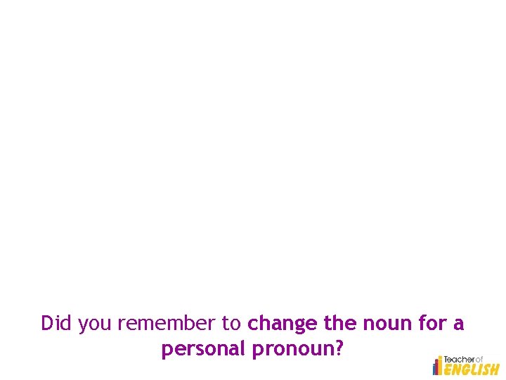 Did you remember to change the noun for a personal pronoun? 