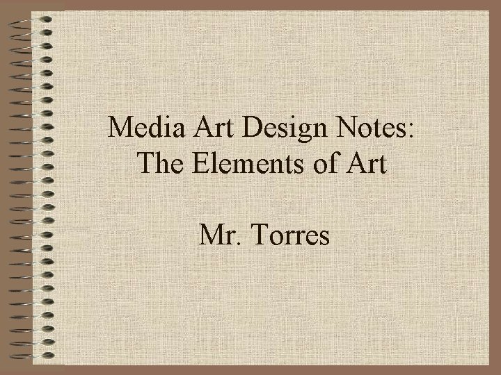 Media Art Design Notes: The Elements of Art Mr. Torres 