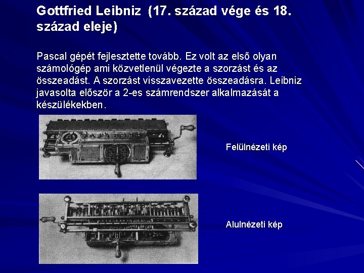 Gottfried Leibniz (17. század vége és 18. század eleje) Pascal gépét fejlesztette tovább. Ez