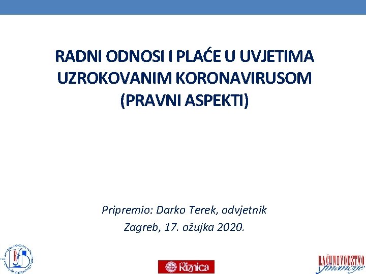 RADNI ODNOSI I PLAĆE U UVJETIMA UZROKOVANIM KORONAVIRUSOM (PRAVNI ASPEKTI) Pripremio: Darko Terek, odvjetnik