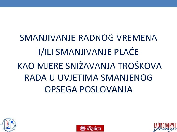 SMANJIVANJE RADNOG VREMENA I/ILI SMANJIVANJE PLAĆE KAO MJERE SNIŽAVANJA TROŠKOVA RADA U UVJETIMA SMANJENOG