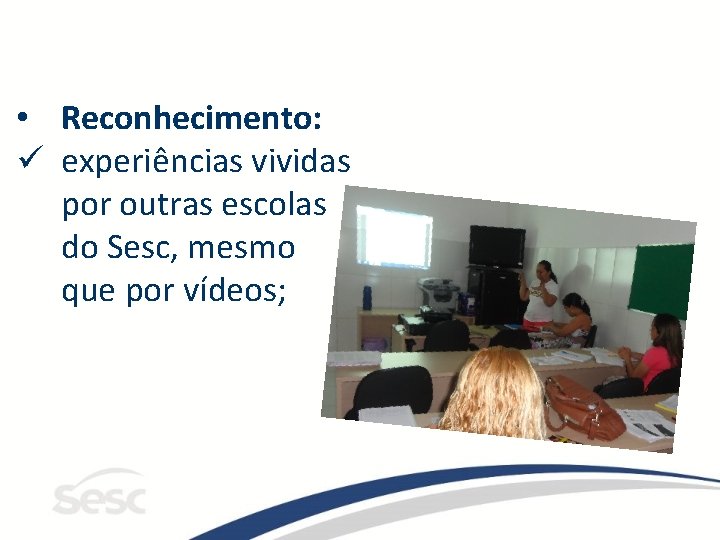  • Reconhecimento: ü experiências vividas por outras escolas do Sesc, mesmo que por