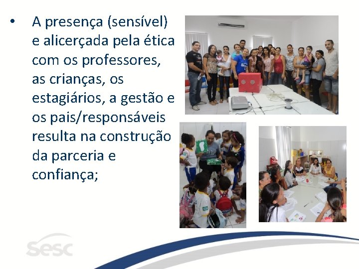  • A presença (sensível) e alicerçada pela ética com os professores, as crianças,
