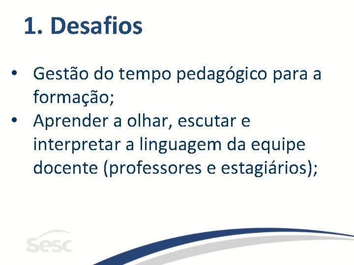 1. Desafios • Gestão do tempo pedagógico para a formação; • Aprender a olhar,