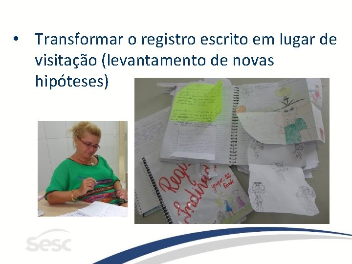  • Transformar o registro escrito em lugar de visitação (levantamento de novas hipóteses)