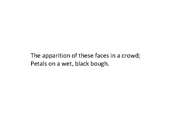 The apparition of these faces in a crowd; Petals on a wet, black bough.