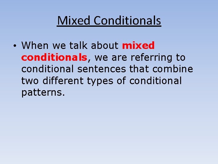 Mixed Conditionals • When we talk about mixed conditionals, we are referring to conditional