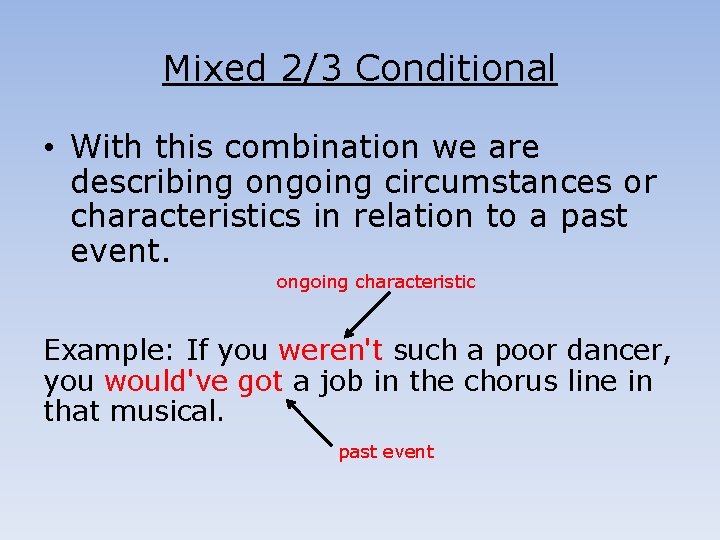 Mixed 2/3 Conditional • With this combination we are describing ongoing circumstances or characteristics