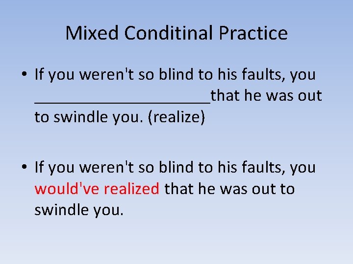 Mixed Conditinal Practice • If you weren't so blind to his faults, you __________that