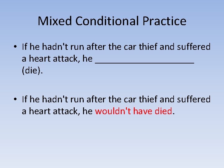 Mixed Conditional Practice • If he hadn't run after the car thief and suffered