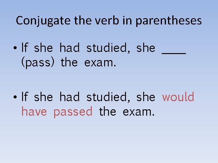 Conjugate the verb in parentheses • If she had studied, she ____ (pass) the