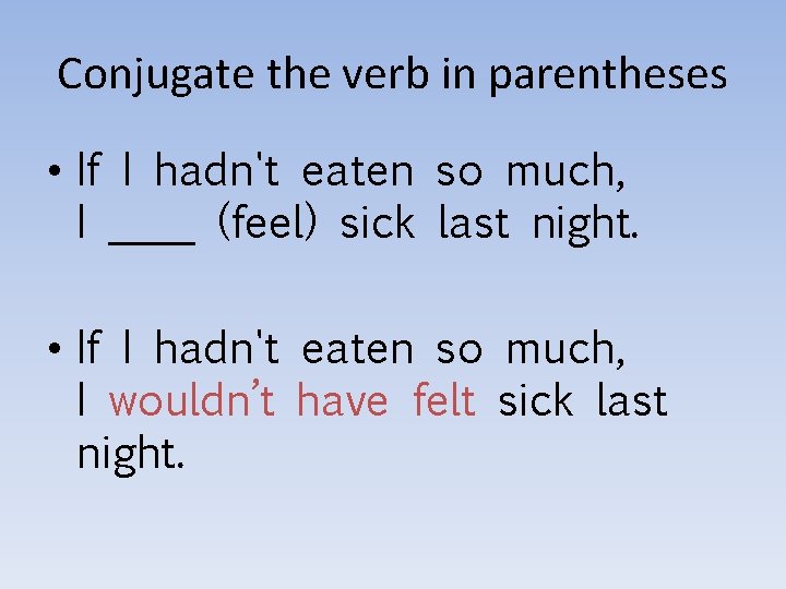 Conjugate the verb in parentheses • If I hadn't eaten so much, I ____