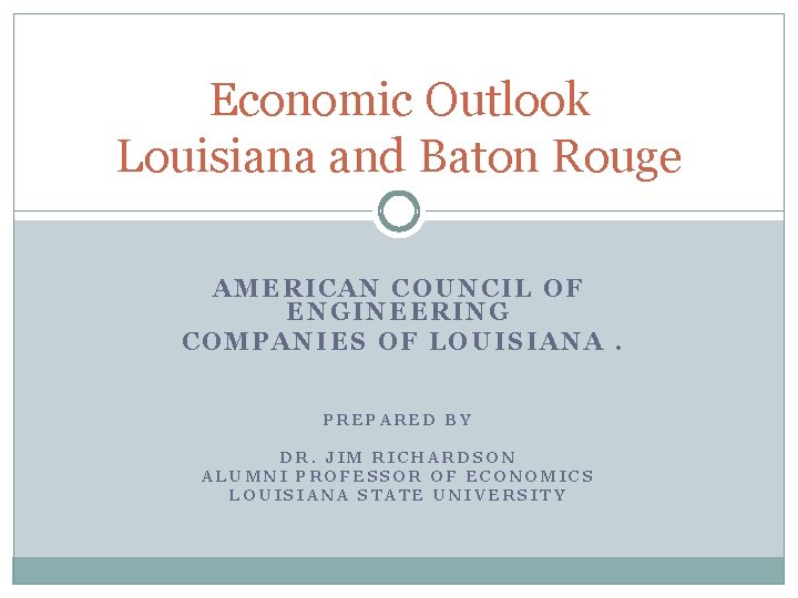 Economic Outlook Louisiana and Baton Rouge AMERICAN COUNCIL OF ENGINEERING COMPANIES OF LOUISIANA. PREPARED