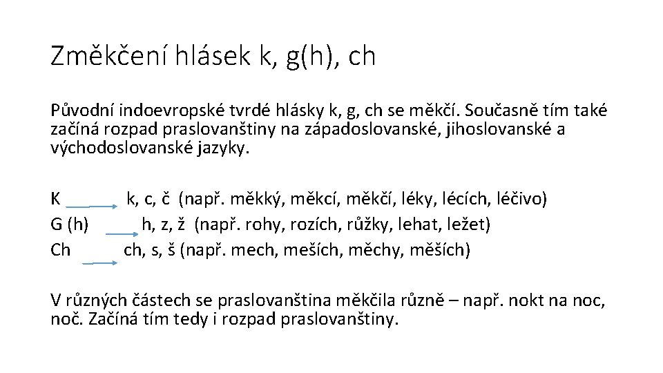 Změkčení hlásek k, g(h), ch Původní indoevropské tvrdé hlásky k, g, ch se měkčí.