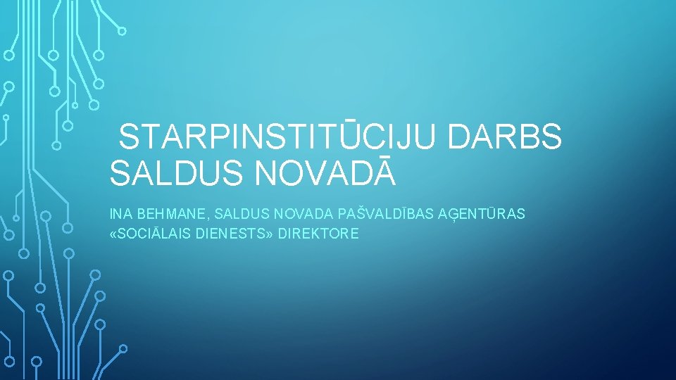 STARPINSTITŪCIJU DARBS SALDUS NOVADĀ INA BEHMANE, SALDUS NOVADA PAŠVALDĪBAS AĢENTŪRAS «SOCIĀLAIS DIENESTS» DIREKTORE 
