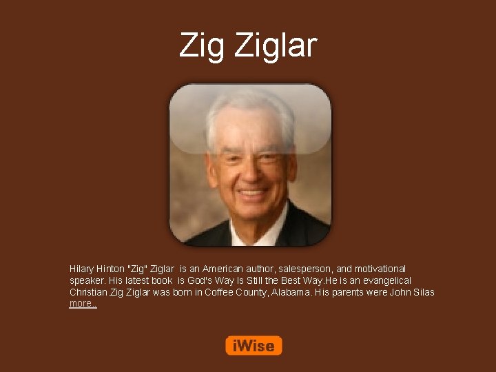 Zig Ziglar Hilary Hinton "Zig" Ziglar is an American author, salesperson, and motivational speaker.