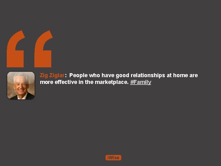 “ Ziglar: People who have good relationships at home are more effective in the