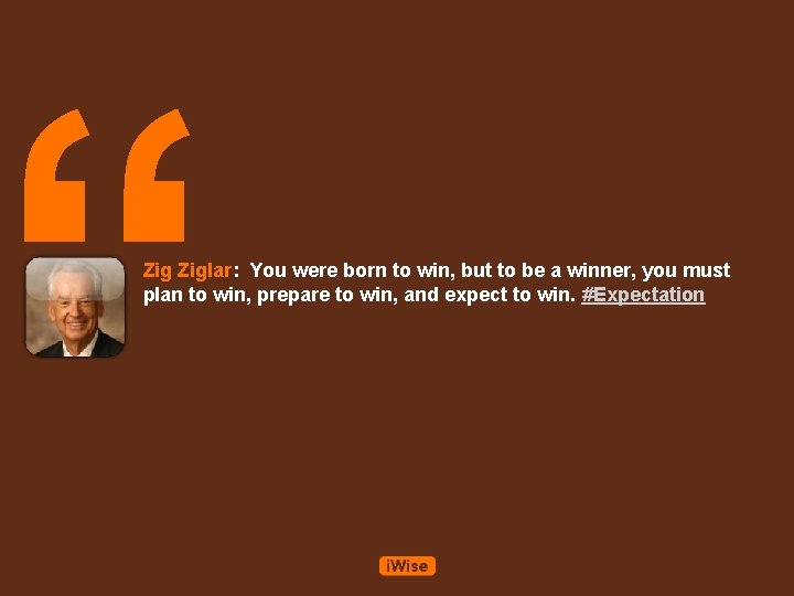 “ Ziglar: You were born to win, but to be a winner, you must