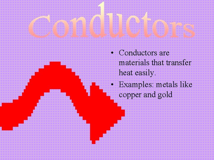  • Conductors are materials that transfer heat easily. • Examples: metals like copper