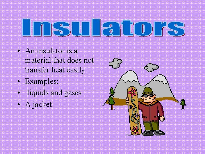  • An insulator is a material that does not transfer heat easily. •