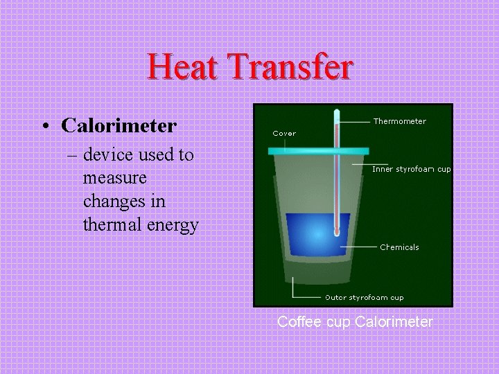 Heat Transfer • Calorimeter – device used to measure changes in thermal energy Coffee