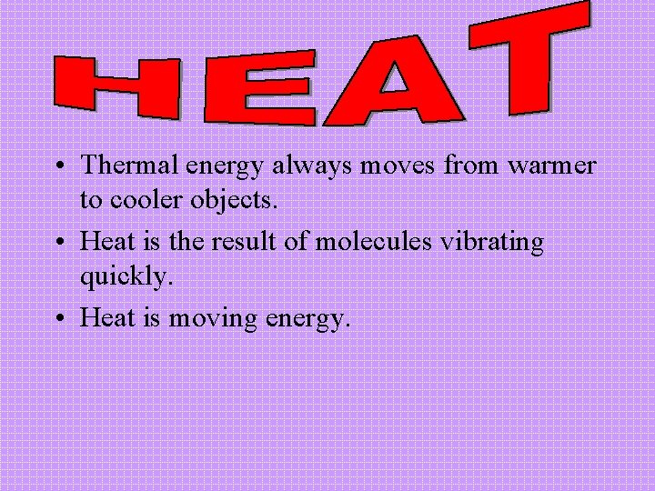  • Thermal energy always moves from warmer to cooler objects. • Heat is
