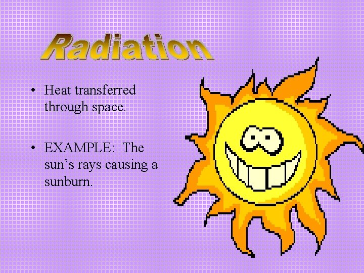  • Heat transferred through space. • EXAMPLE: The sun’s rays causing a sunburn.