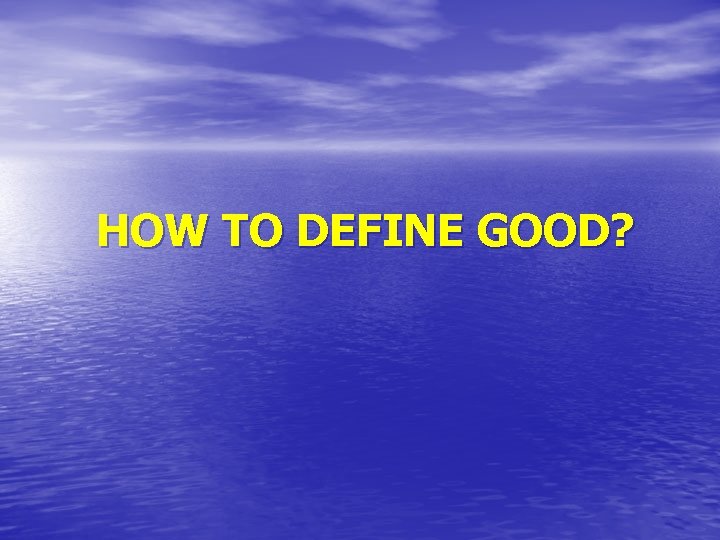 HOW TO DEFINE GOOD? 