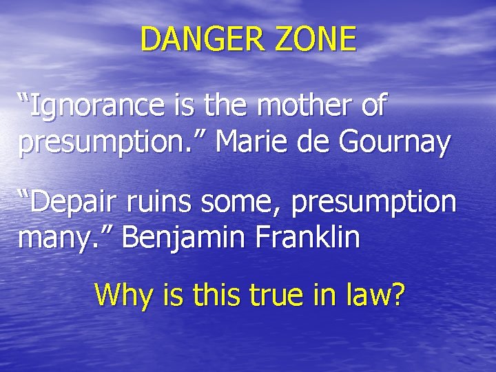 DANGER ZONE “Ignorance is the mother of presumption. ” Marie de Gournay “Depair ruins