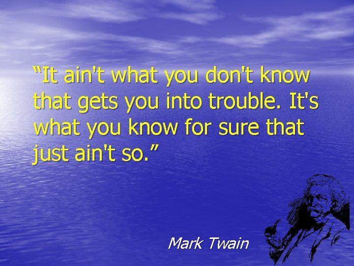 “It ain't what you don't know that gets you into trouble. It's what you