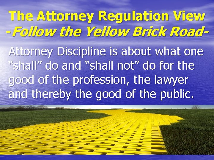 The Attorney Regulation View -Follow the Yellow Brick Road. Attorney Discipline is about what