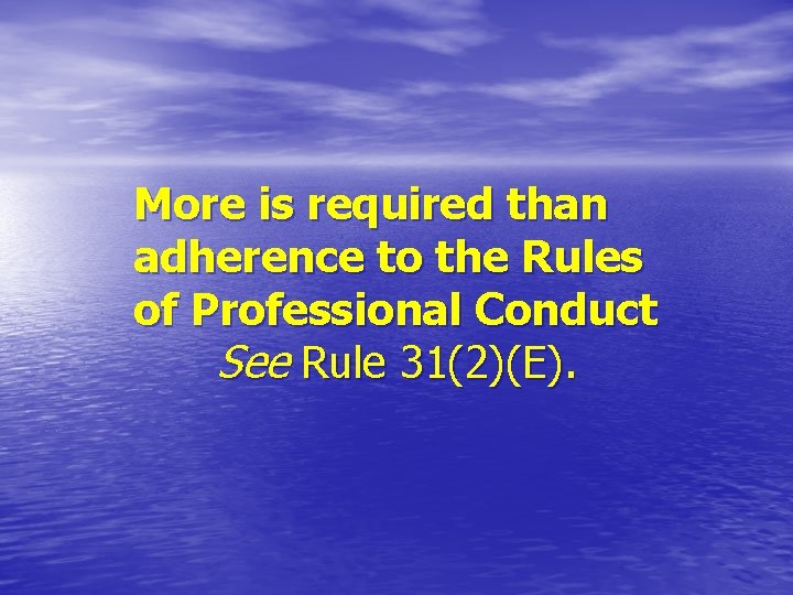 More is required than adherence to the Rules of Professional Conduct See Rule 31(2)(E).