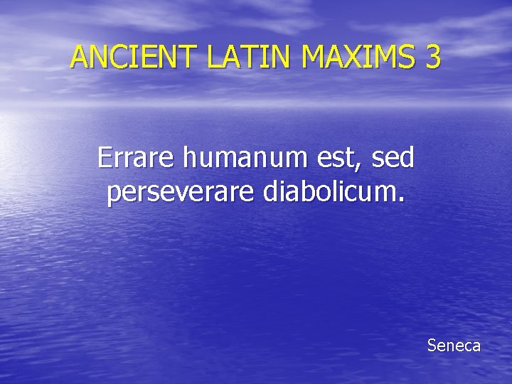 ANCIENT LATIN MAXIMS 3 Errare humanum est, sed perseverare diabolicum. Seneca 